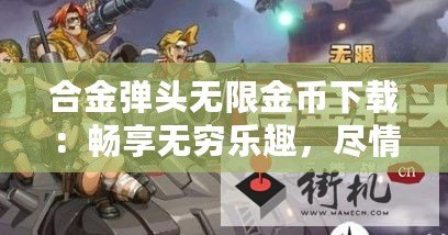 合金彈頭無限金幣下載：暢享無窮樂趣，盡情戰(zhàn)斗