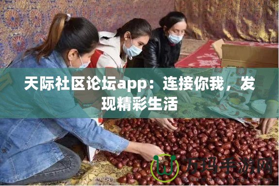 天際社區(qū)論壇app：連接你我，發(fā)現(xiàn)精彩生活