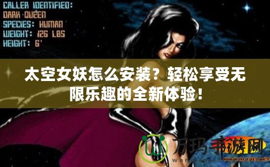 太空女妖怎么安裝？輕松享受無限樂趣的全新體驗！