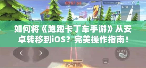 如何將《跑跑卡丁車手游》從安卓轉(zhuǎn)移到iOS？完美操作指南！