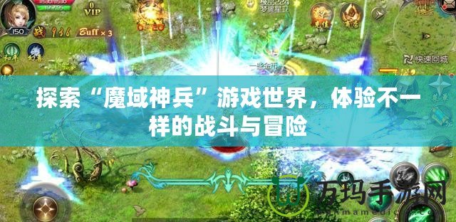 探索“魔域神兵”游戲世界，體驗不一樣的戰(zhàn)斗與冒險