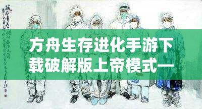 方舟生存進化手游下載破解版上帝模式——掌控游戲世界的終極體驗