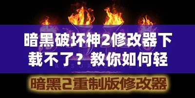 暗黑破壞神2修改器下載不了？教你如何輕松解決這個問題