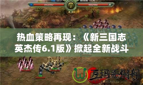 熱血策略再現(xiàn)：《新三國志英杰傳6.1版》掀起全新戰(zhàn)斗浪潮！