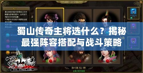 蜀山傳奇主將選什么？揭秘最強(qiáng)陣容搭配與戰(zhàn)斗策略