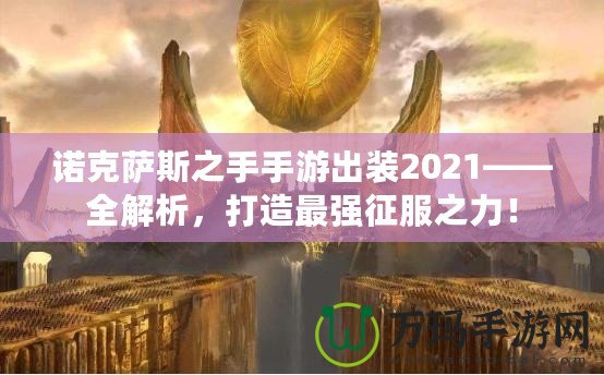 諾克薩斯之手手游出裝2021——全解析，打造最強征服之力！