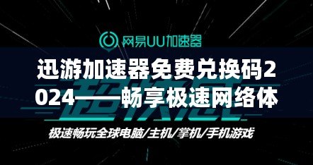 迅游加速器免費(fèi)兌換碼2024——暢享極速網(wǎng)絡(luò)體驗(yàn)，輕松領(lǐng)取免費(fèi)加速服務(wù)！