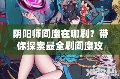 陰陽(yáng)師閻魔在哪刷？帶你探索最全刷閻魔攻略！