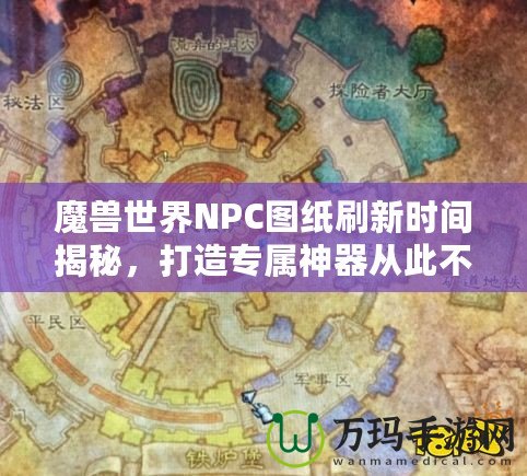 魔獸世界NPC圖紙刷新時(shí)間揭秘，打造專屬神器從此不再迷茫！