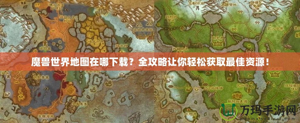 魔獸世界地圖在哪下載？全攻略讓你輕松獲取最佳資源！