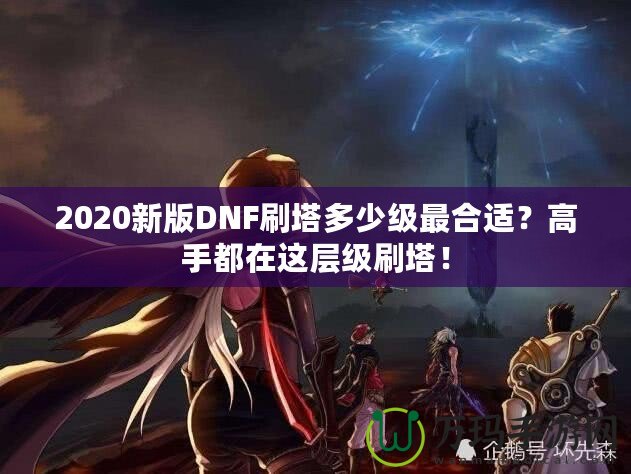 2020新版DNF刷塔多少級最合適？高手都在這層級刷塔！