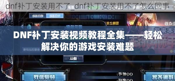 DNF補丁安裝視頻教程全集——輕松解決你的游戲安裝難題