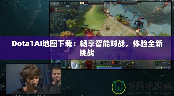 Dota1AI地圖下載：暢享智能對(duì)戰(zhàn)，體驗(yàn)全新挑戰(zhàn)