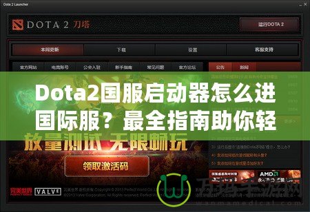 Dota2國服啟動器怎么進國際服？最全指南助你輕松切換