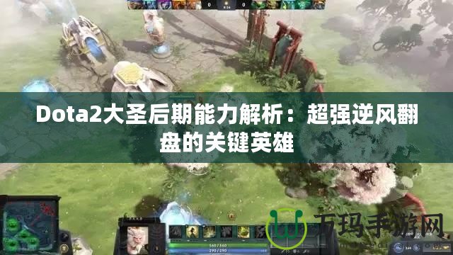 Dota2大圣后期能力解析：超強(qiáng)逆風(fēng)翻盤(pán)的關(guān)鍵英雄