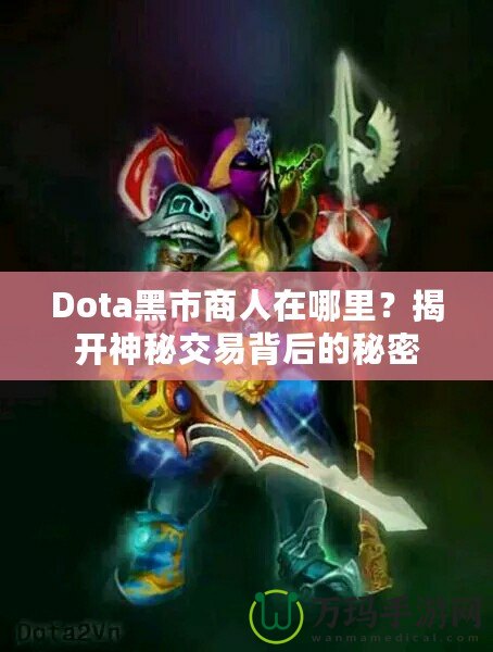 Dota黑市商人在哪里？揭開神秘交易背后的秘密