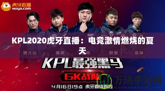 KPL2020虎牙直播：電競(jìng)激情燃燒的夏天