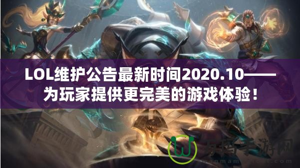 LOL維護(hù)公告最新時間2020.10——為玩家提供更完美的游戲體驗！