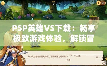 PSP英雄VS下載：暢享極致游戲體驗(yàn)，解鎖冒險(xiǎn)新世界