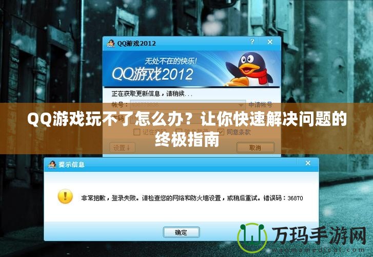 QQ游戲玩不了怎么辦？讓你快速解決問題的終極指南