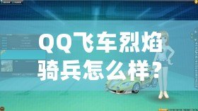 QQ飛車烈焰騎兵怎么樣？全面解析這輛賽車的獨(dú)特魅力！