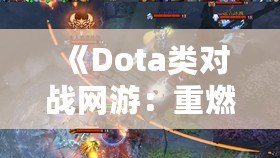 《Dota類對戰(zhàn)網(wǎng)游：重燃你的電競激情，體驗極致戰(zhàn)術(shù)與策略對決！》