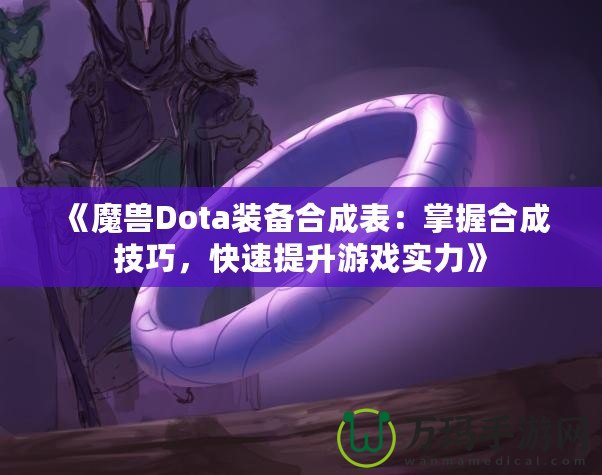 《魔獸Dota裝備合成表：掌握合成技巧，快速提升游戲?qū)嵙Α? title=