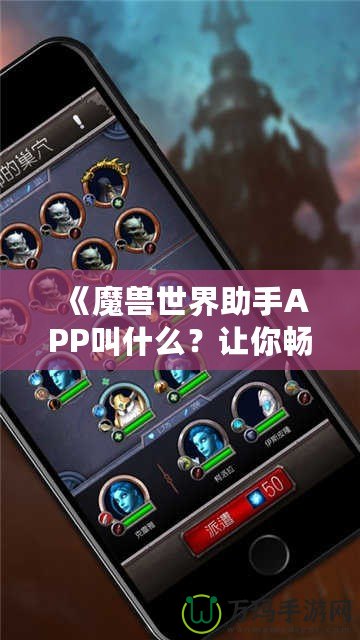 《魔獸世界助手APP叫什么？讓你暢游艾澤拉斯的必備工具！》