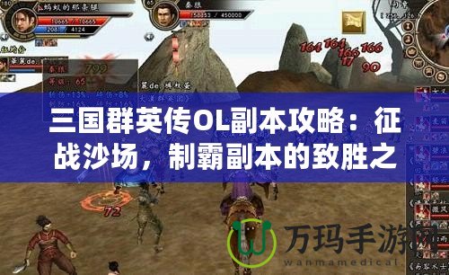 三國群英傳OL副本攻略：征戰(zhàn)沙場，制霸副本的致勝之道