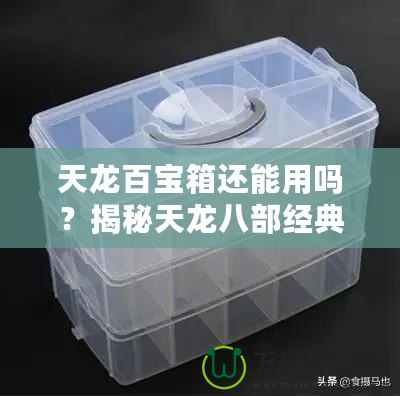 天龍百寶箱還能用嗎？揭秘天龍八部經(jīng)典道具的價值與實用性！