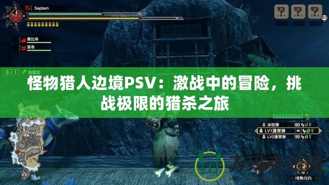 怪物獵人邊境PSV：激戰(zhàn)中的冒險，挑戰(zhàn)極限的獵殺之旅