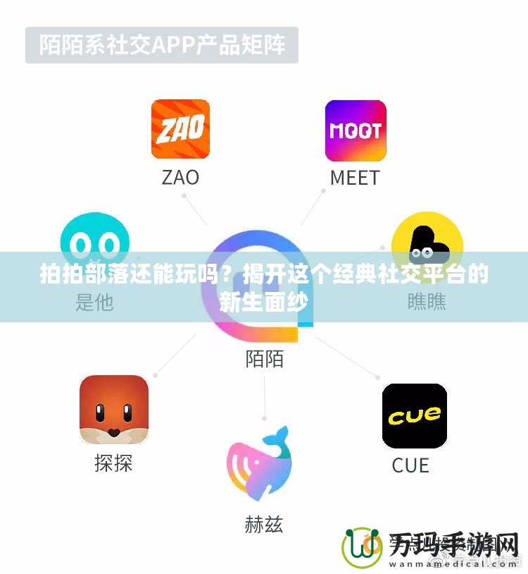 拍拍部落還能玩嗎？揭開(kāi)這個(gè)經(jīng)典社交平臺(tái)的新生面紗