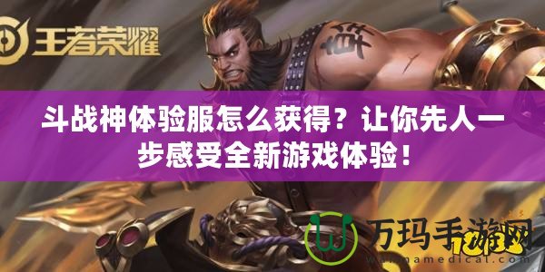 斗戰(zhàn)神體驗(yàn)服怎么獲得？讓你先人一步感受全新游戲體驗(yàn)！