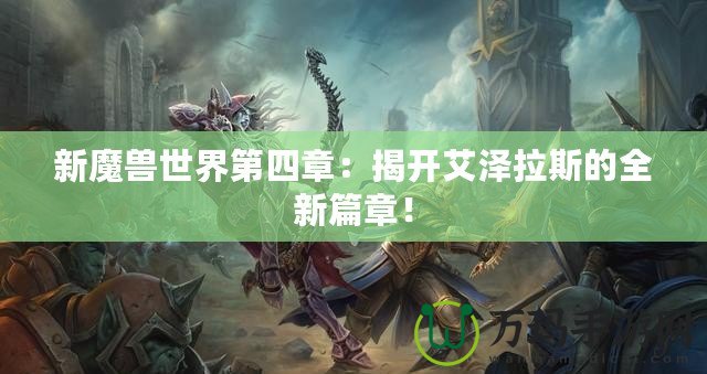 新魔獸世界第四章：揭開(kāi)艾澤拉斯的全新篇章！