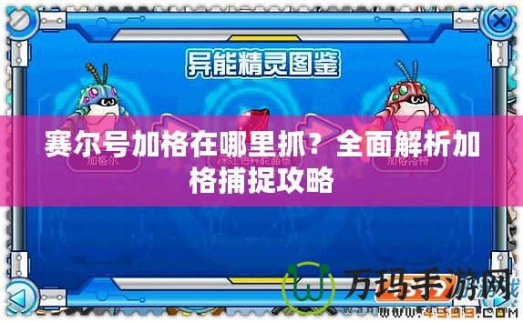 賽爾號加格在哪里抓？全面解析加格捕捉攻略