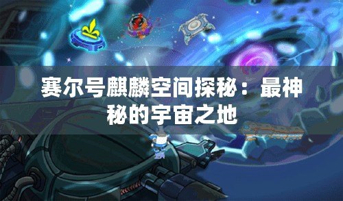 賽爾號(hào)麒麟空間探秘：最神秘的宇宙之地