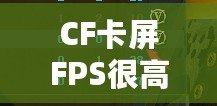 CF卡屏FPS很高但卡屏？解決方案揭秘，帶你告別卡頓體驗(yàn)！