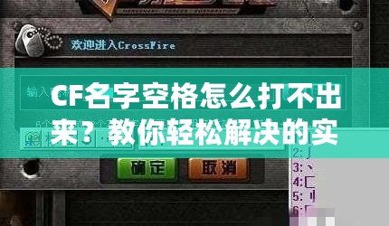 CF名字空格怎么打不出來？教你輕松解決的實(shí)用技巧！