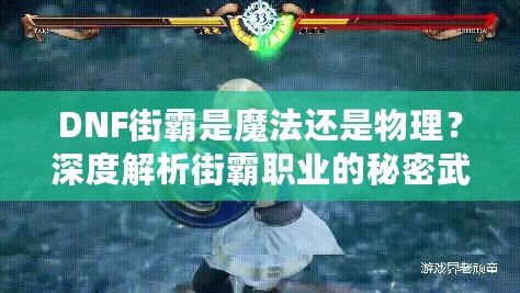 DNF街霸是魔法還是物理？深度解析街霸職業(yè)的秘密武器