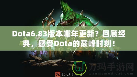 Dota6.83版本哪年更新？回顧經(jīng)典，感受Dota的巔峰時刻！