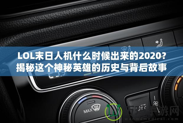 LOL末日人機(jī)什么時(shí)候出來(lái)的2020？揭秘這個(gè)神秘英雄的歷史與背后故事