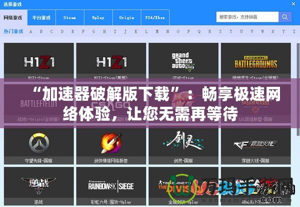 “加速器破解版下載”：暢享極速網(wǎng)絡(luò)體驗(yàn)，讓您無需再等待