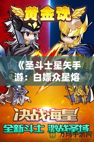 《圣斗士星矢手游：白嫖眾星熔爐能，讓你輕松逆襲！》