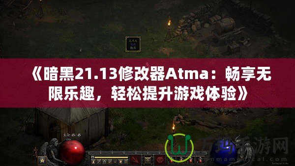 《暗黑21.13修改器Atma：暢享無限樂趣，輕松提升游戲體驗(yàn)》