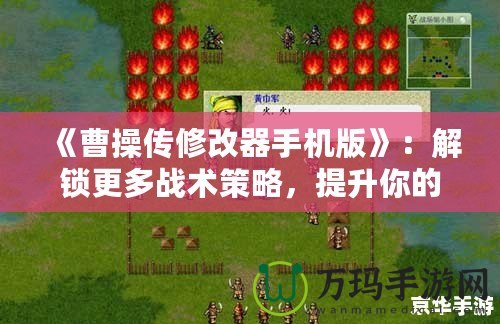 《曹操傳修改器手機版》：解鎖更多戰(zhàn)術(shù)策略，提升你的游戲體驗！