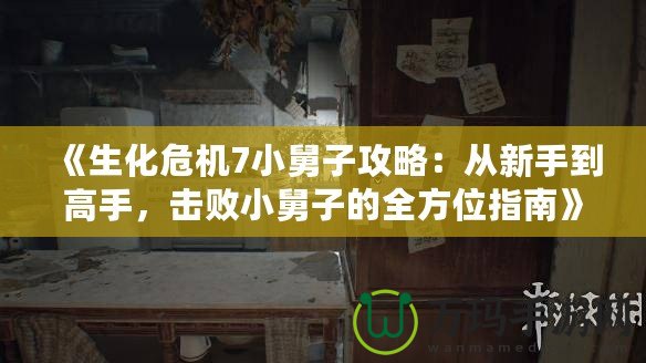 《生化危機7小舅子攻略：從新手到高手，擊敗小舅子的全方位指南》