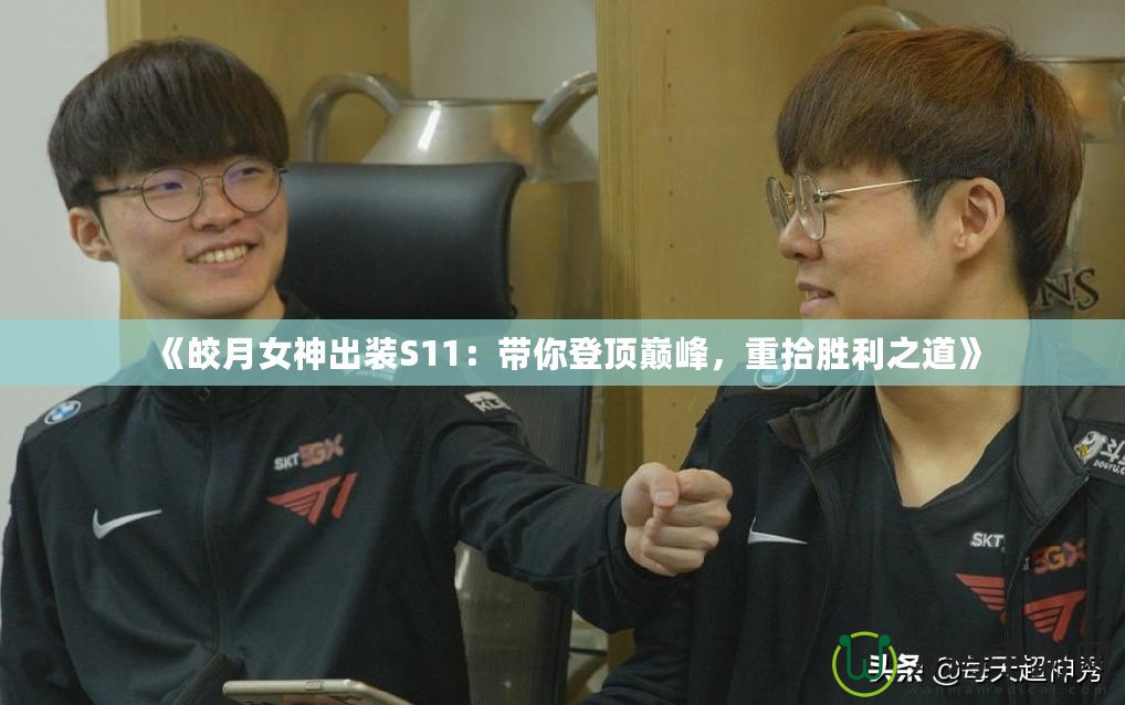 《皎月女神出裝S11：帶你登頂巔峰，重拾勝利之道》