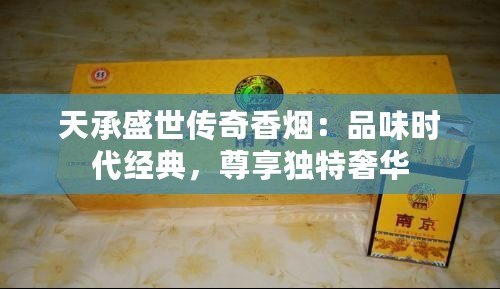 天承盛世傳奇香煙：品味時(shí)代經(jīng)典，尊享獨(dú)特奢華