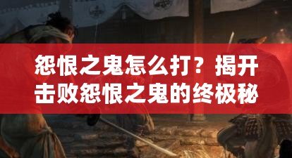 怨恨之鬼怎么打？揭開(kāi)擊敗怨恨之鬼的終極秘密