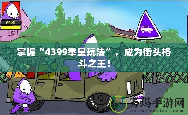 掌握“4399拳皇玩法”，成為街頭格斗之王！